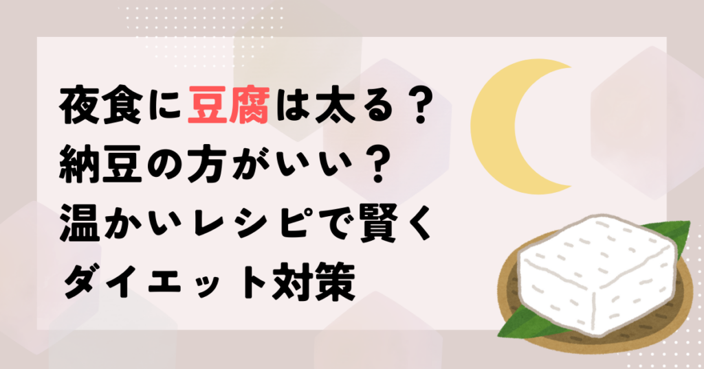 夜食に豆腐は太る？納豆の方がいい？温かいレシピで賢くダイエット対策